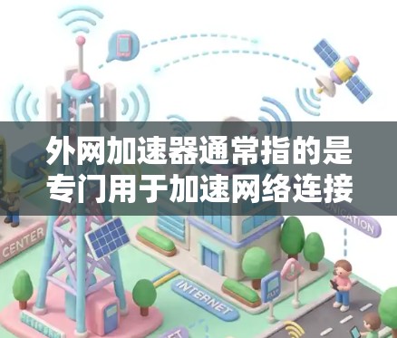 外网加速器通常指的是专门用于加速网络连接的软件或工具，可以帮助用户更好地连接到互联网。以下是一些常见的外网加速器及其相关软件推荐