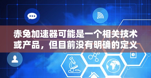 赤兔加速器可能是一个相关技术或产品，但目前没有明确的定义。如果您指的是赤兔加速器用于连接到外网，那么通常可以使用以下方法来连接到互联网
