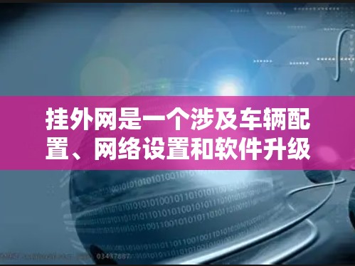 挂外网是一个涉及车辆配置、网络设置和软件升级的复杂过程,具体步骤因车辆而异。以下是一个清晰的步骤指南 挂外网是一个涉及车辆配置、网络设置和软件升级的复杂过程,具体步骤因车辆而异。以下是一个清晰的步骤指南
