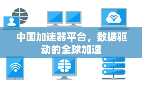 中国加速器平台,数据驱动的全球加速 中国加速器平台,数据驱动的全球加速
