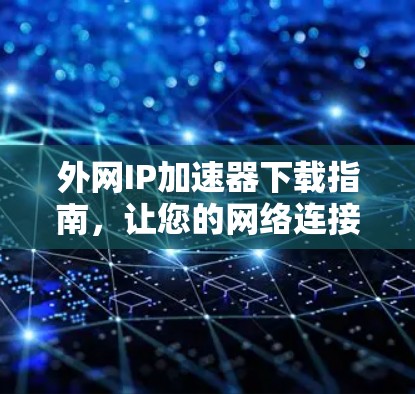 外网IP加速器下载指南，让您的网络连接更顺畅
