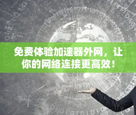 免费体验加速器外网,让你的网络连接更高效! 免费体验加速器外网,让你的网络连接更高效!