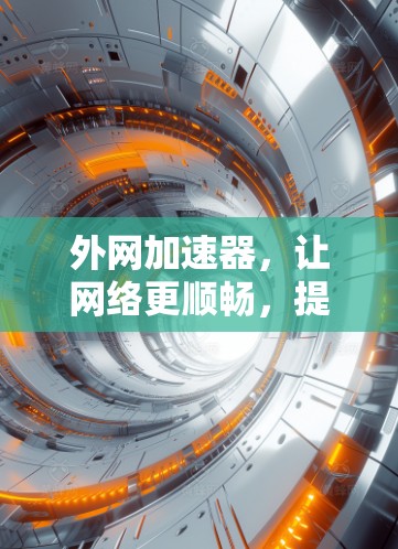 外网加速器，让网络更顺畅，提升你的通信质量