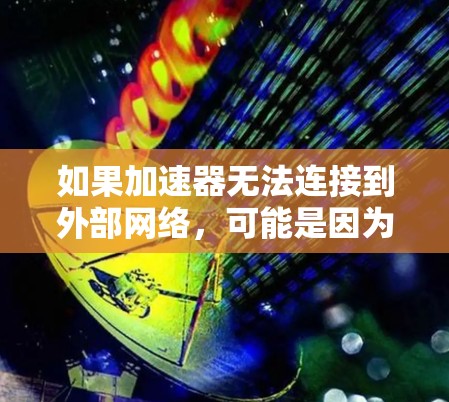 如果加速器无法连接到外部网络，可能是因为最近使用过不速之客或其他不速下载工具，导致加速器的网络连接不稳定。以下是解决这个问题的步骤和建议
