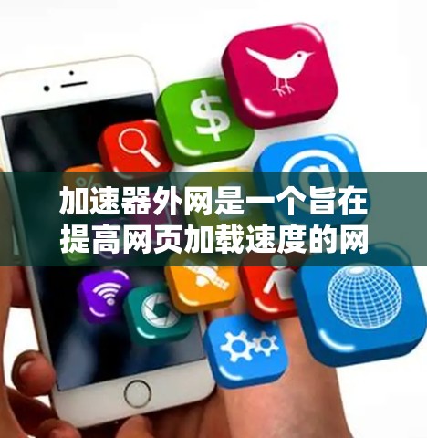 加速器外网是一个旨在提高网页加载速度的网络加速工具平台。以下是其中的主要工具
