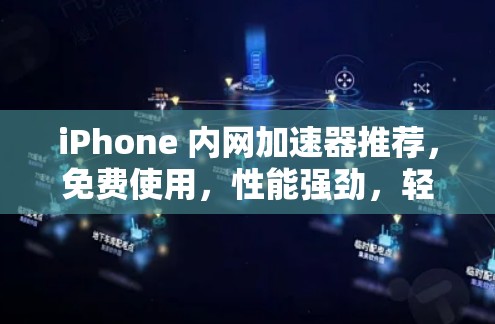 iPhone 内网加速器推荐，免费使用，性能强劲，轻松解决外网拥堵
