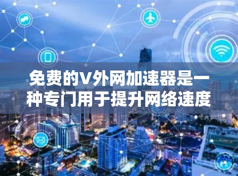 免费的V外网加速器是一种专门用于提升网络速度、减少延迟的工具,通常用于访问外部网站、下载资源或处理视频流等任务。以下是几种常见的免费V外网加速器推荐 免费的V外网加速器是一种专门用于提升网络速度、减少延迟的工具,通常用于访问外部网站、下载资源或处理视频流等任务。以下是几种常见的免费V外网加速器推荐