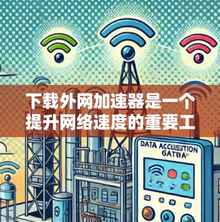 下载外网加速器是一个提升网络速度的重要工具,以下是详细的步骤和注意事项 下载外网加速器是一个提升网络速度的重要工具,以下是详细的步骤和注意事项
