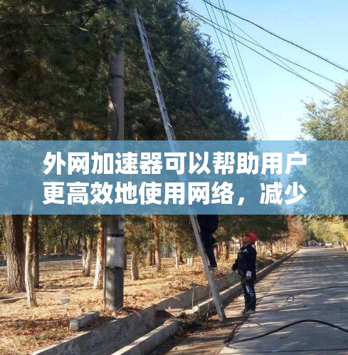 外网加速器可以帮助用户更高效地使用网络,减少延迟和网络延迟,从而更好地完成任务。然而,如果你遇到了外网加速器雷轰的情况,可能需要采取一些步骤来解决。以下是一些可能的解决方法 外网加速器可以帮助用户更高效地使用网络,减少延迟和网络延迟,从而更好地完成任务。然而,如果你遇到了外网加速器雷轰的情况,可能需要采取一些步骤来解决。以下是一些可能的解决方法