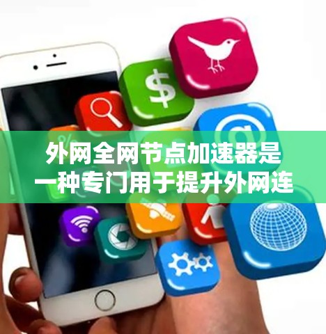 外网全网节点加速器是一种专门用于提升外网连接速度的软件工具，通过优化设备连接和网络资源分配，帮助用户提升网络体验。以下是使用外网加速器的详细步骤和建议