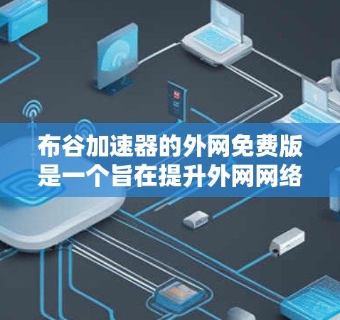 布谷加速器的外网免费版是一个旨在提升外网网络速度的工具。以下是对该工具的详细分析 布谷加速器的外网免费版是一个旨在提升外网网络速度的工具。以下是对该工具的详细分析