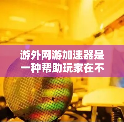 游外网游加速器是一种帮助玩家在不同国家或地区的服务器上运行游外游戏的工具。以下是关于该工具的详细信息