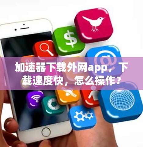 加速器下载外网app，下载速度快，怎么操作？