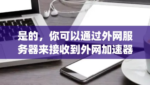 是的，你可以通过外网服务器来接收到外网加速器的数据。外网服务器通常支持加速器的连接，因为它们有网络配置和接口来接收数据。以下是一些步骤 guide，你可以根据自己的设备和加速器的配置来操作