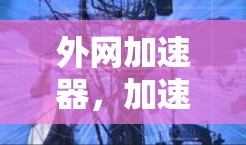 外网加速器，加速数据传输的必备工具