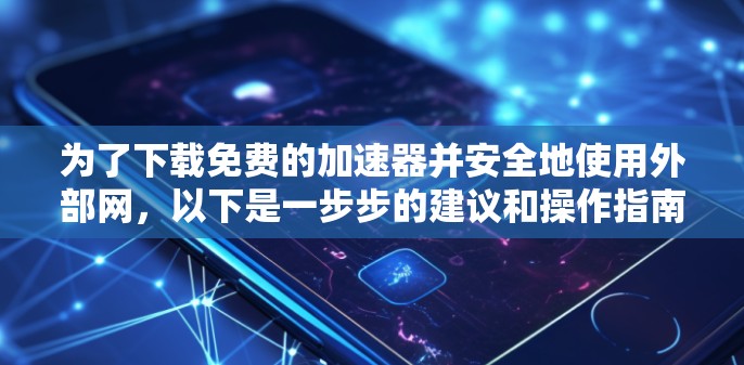 为了下载免费的加速器并安全地使用外部网，以下是一步步的建议和操作指南