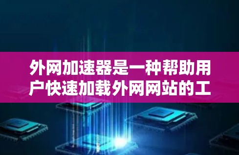 外网加速器是一种帮助用户快速加载外网网站的工具,通常包括多个类型,如网站加速器、浏览器加速器等。以下是一些关键点 外网加速器是一种帮助用户快速加载外网网站的工具,通常包括多个类型,如网站加速器、浏览器加速器等。以下是一些关键点