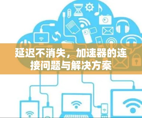 延迟不消失，加速器的连接问题与解决方案
