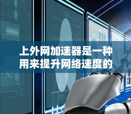 上外网加速器是一种用来提升网络速度的工具,可以帮助你更高效地下载和访问互联网资源。以下是一套通用的步骤,可以帮助你上外网加速器 上外网加速器是一种用来提升网络速度的工具,可以帮助你更高效地下载和访问互联网资源。以下是一套通用的步骤,可以帮助你上外网加速器