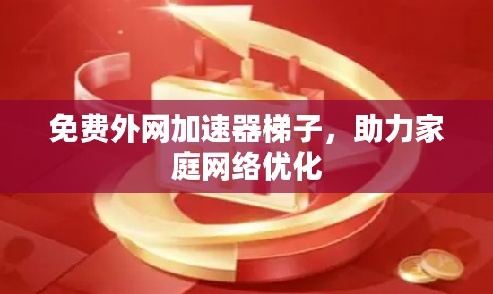 免费外网加速器梯子，助力家庭网络优化