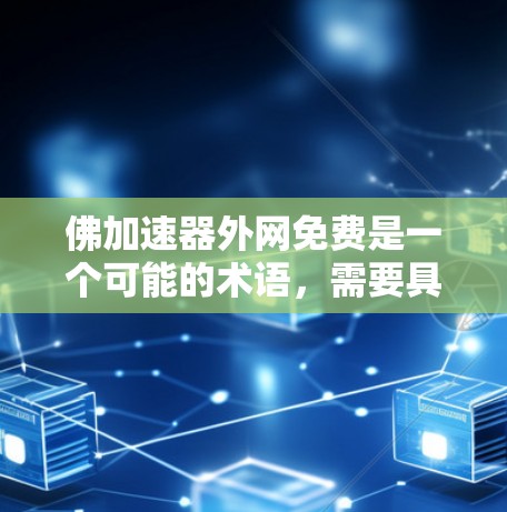 佛加速器外网免费是一个可能的术语，需要具体情况具体分析。以下是一些可能的解释和建议