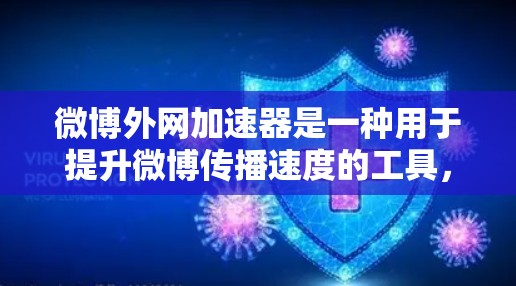 微博外网加速器是一种用于提升微博传播速度的工具，主要包括免费版和付费版。以下是关于这些工具的详细信息