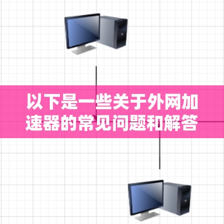 以下是一些关于外网加速器的常见问题和解答