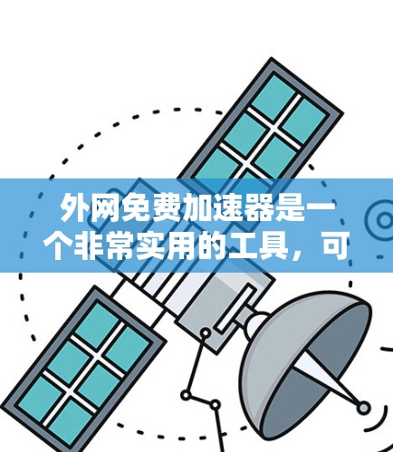 外网免费加速器是一个非常实用的工具，可以帮助用户提高网络的使用效率。以下是几个常用的免费外网加速器推荐，涵盖了不同的功能和适用场景
