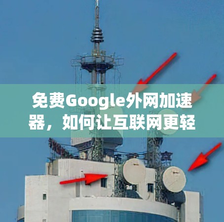 免费Google外网加速器，如何让互联网更轻松