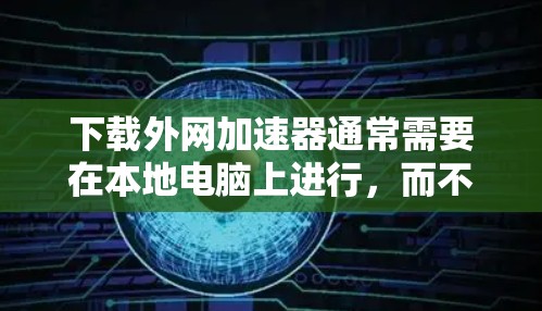下载外网加速器通常需要在本地电脑上进行,而不是通过直接的网络连接。以下是几种方法可以帮助你找到和下载免费的外网加速器 下载外网加速器通常需要在本地电脑上进行,而不是通过直接的网络连接。以下是几种方法可以帮助你找到和下载免费的外网加速器