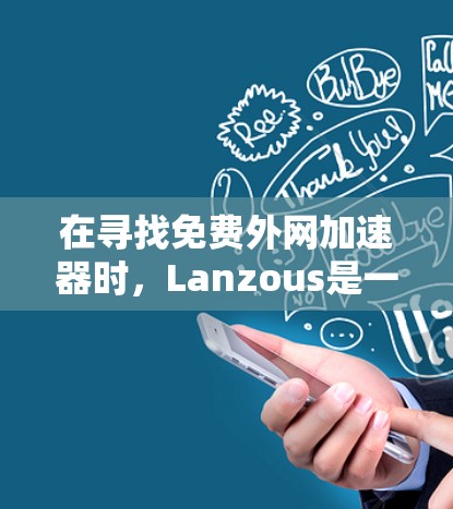 在寻找免费外网加速器时，Lanzous是一个非常推荐的工具，因为它提供了一种免费的加速体验。以下是一些推荐的免费外网加速器，包括Lanzous和其他一些潜在的免费选项