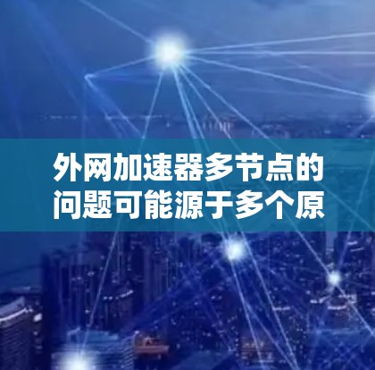 外网加速器多节点的问题可能源于多个原因，以下是一步一步的解决方案