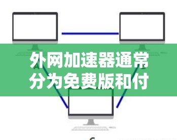 外网加速器通常分为免费版和付费版两种,免费版通常提供基本的加速功能,而付费版则有更多的功能和更严格的限制。以下是一些适合免费使用的外网加速器推荐 外网加速器通常分为免费版和付费版两种,免费版通常提供基本的加速功能,而付费版则有更多的功能和更严格的限制。以下是一些适合免费使用的外网加速器推荐