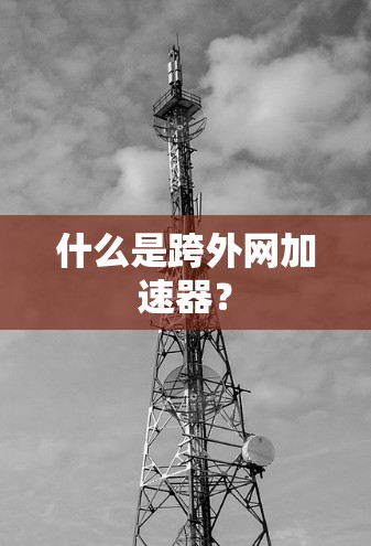 什么是跨外网加速器? 什么是跨外网加速器?