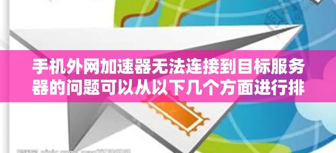 手机外网加速器无法连接到目标服务器的问题可以从以下几个方面进行排查 手机外网加速器无法连接到目标服务器的问题可以从以下几个方面进行排查
