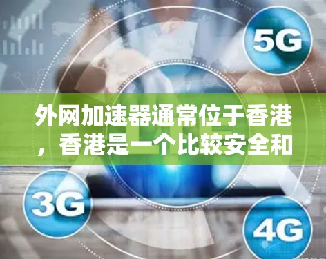 外网加速器通常位于香港,香港是一个比较安全和稳定的网络环境。以下是一些香港的外网加速器选项,供您参考 外网加速器通常位于香港,香港是一个比较安全和稳定的网络环境。以下是一些香港的外网加速器选项,供您参考