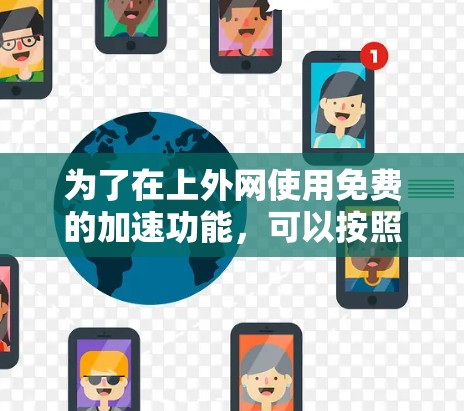 为了在上外网使用免费的加速功能，可以按照以下步骤操作