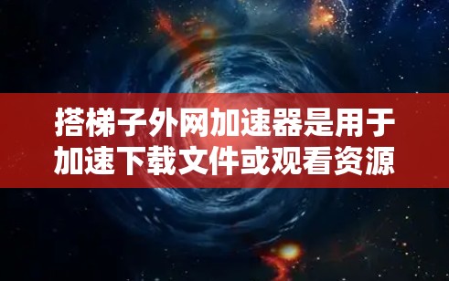 搭梯子外网加速器是用于加速下载文件或观看资源的一种软件工具。以下是一些关键信息和步骤，帮助你更好地理解和使用该工具