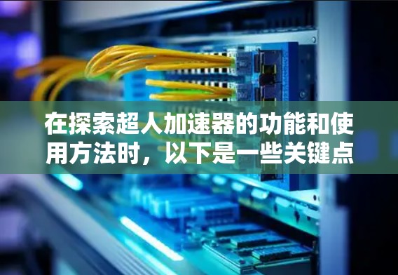在探索超人加速器的功能和使用方法时，以下是一些关键点和步骤，帮助你更好地理解如何在虚拟加速器上进行加速