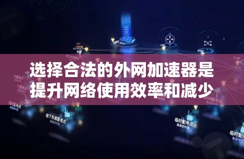 选择合法的外网加速器是提升网络使用效率和减少数据丢失的重要步骤。以下是对如何选择和使用合法外网加速器的详细说明