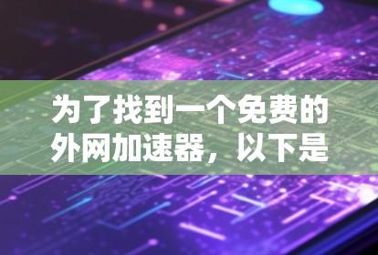 为了找到一个免费的外网加速器，以下是详细的步骤和建议