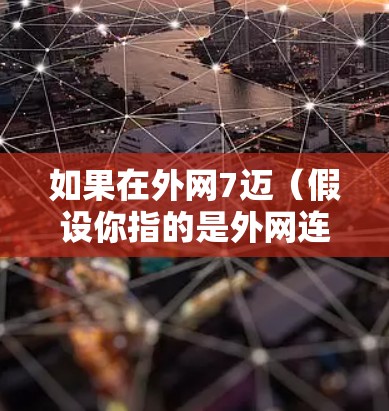 如果在外网7迈(假设你指的是外网连接到7迈这个型号的路由器或网络设备)有问题,可以按照以下步骤进行排查和解决 如果在外网7迈(假设你指的是外网连接到7迈这个型号的路由器或网络设备)有问题,可以按照以下步骤进行排查和解决