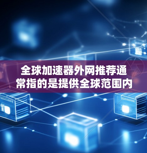 全球加速器外网推荐通常指的是提供全球范围内的加速器软件，这些加速器主要用于提升网络速度、减少延迟或传输费用。以下是一些全球常见的加速器推荐及其特点
