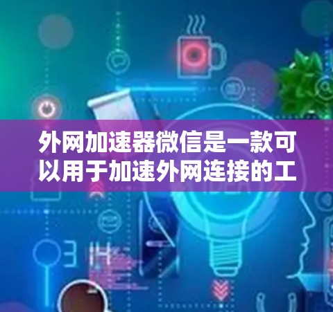 外网加速器微信是一款可以用于加速外网连接的工具，通常用于解决外网连接慢、延迟等问题。以下是一些常见的外网加速器工具推荐，可以帮助你快速访问外网