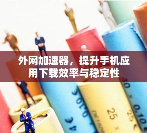 外网加速器，提升手机应用下载效率与稳定性