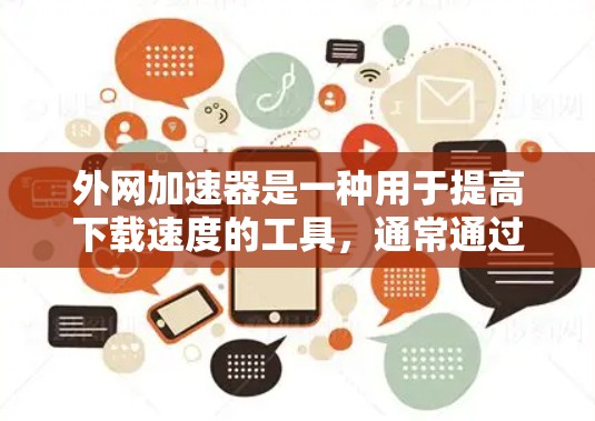 外网加速器是一种用于提高下载速度的工具，通常通过自动调整下载速度或选择最佳连接来实现。以下是一些步骤和考虑因素，帮助您有效使用外网加速器