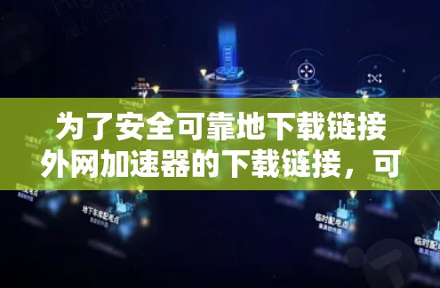 为了安全可靠地下载链接外网加速器的下载链接，可以按照以下步骤进行
