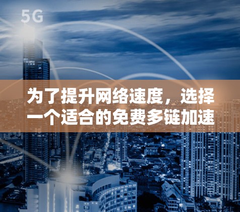 为了提升网络速度，选择一个适合的免费多链加速器是一个明智的选择。以下是对如何选择和使用该工具的详细步骤