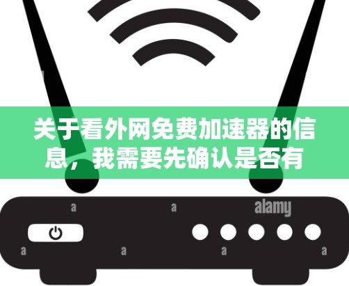 关于看外网免费加速器的信息，我需要先确认是否有免费的加速软件推荐。根据我的了解，有一些国外网站提供免费加速服务，但需要确保使用的软件是安全可靠的