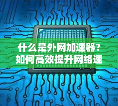 什么是外网加速器?如何高效提升网络速度? 什么是外网加速器?如何高效提升网络速度?